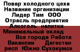 Повар холодного цеха › Название организации ­ Лидер Тим, ООО › Отрасль предприятия ­ Алкоголь, напитки › Минимальный оклад ­ 30 000 - Все города Работа » Вакансии   . Дагестан респ.,Южно-Сухокумск г.